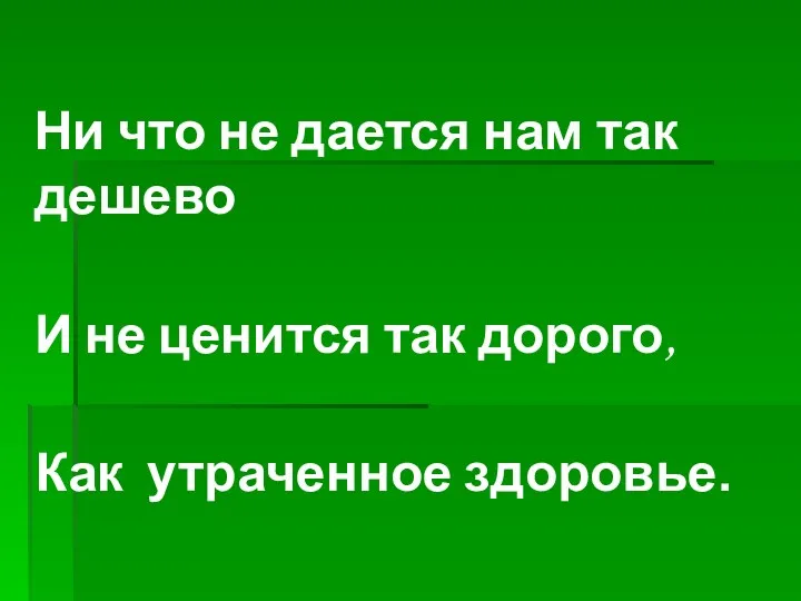 Ни что не дается нам так дешево И не ценится так дорого, Как утраченное здоровье.