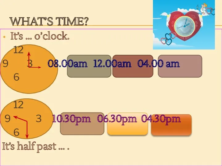WHAT’S TIME? It’s … o’clock. 12 9 3 08.00am 12.00am 04.00 am 6