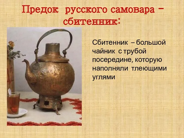 Предок русского самовара - сбитенник: Сбитенник – большой чайник с трубой посередине, которую наполняли тлеющими углями