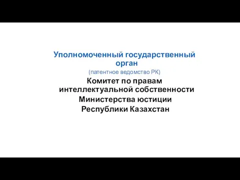 Уполномоченный государственный орган (патентное ведомство РК) Комитет по правам интеллектуальной собственности Министерства юстиции Республики Казахстан