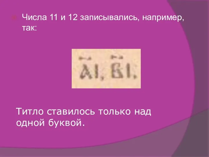 Числа 11 и 12 записывались, например, так: Титло ставилось только над одной буквой.