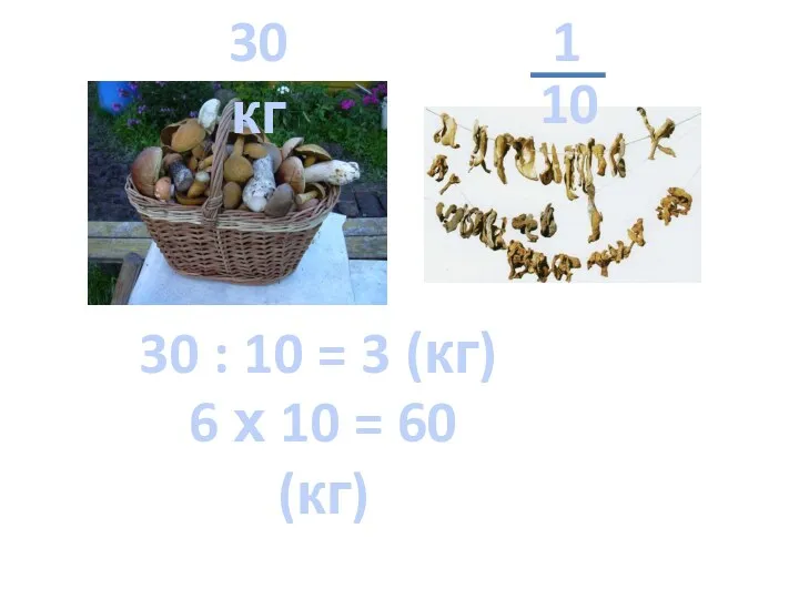 30 кг 30 : 10 = 3 (кг) 6 х 10 = 60 (кг)