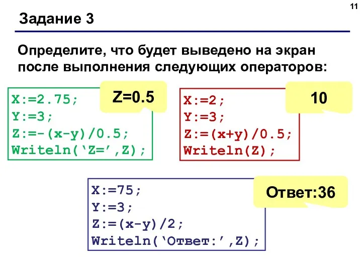 Задание 3 X:=2.75; Y:=3; Z:=-(x-y)/0.5; Writeln(‘Z=’,Z); X:=2; Y:=3; Z:=(x+y)/0.5; Writeln(Z);