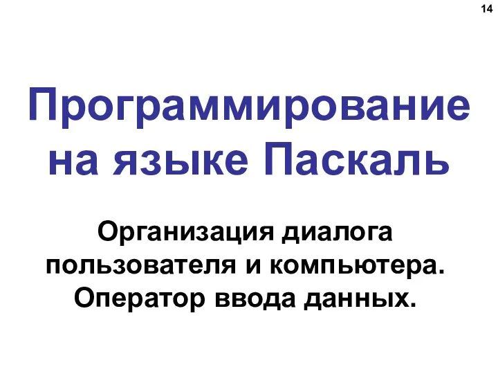 Программирование на языке Паскаль Организация диалога пользователя и компьютера. Оператор ввода данных.