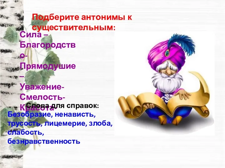 Подберите антонимы к существительным: Сила – Благородство- Прямодушие – Уважение- Смелость- Красота- Слова