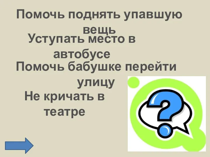 Помочь поднять упавшую вещь Уступать место в автобусе Помочь бабушке перейти улицу Не кричать в театре