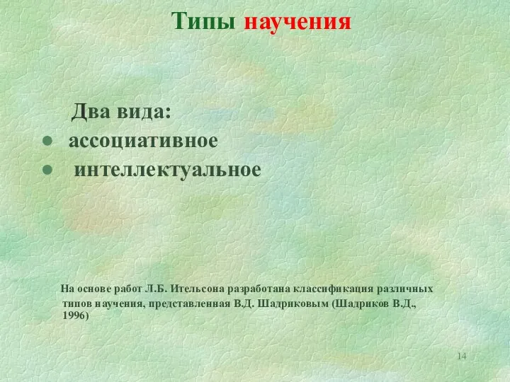 Типы научения Два вида: ассоциативное интеллектуальное На основе работ Л.Б.