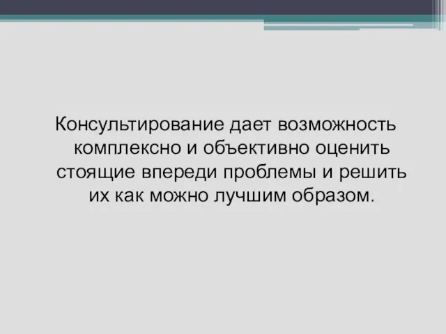 Консультирование дает возможность комплексно и объективно оценить стоящие впереди проблемы