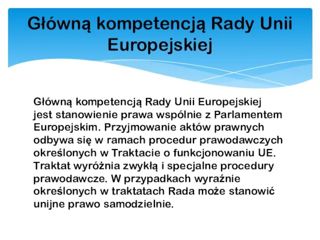 Główną kompetencją Rady Unii Europejskiej jest stanowienie prawa wspólnie z Parlamentem Euro­pejskim. Przyjmowanie