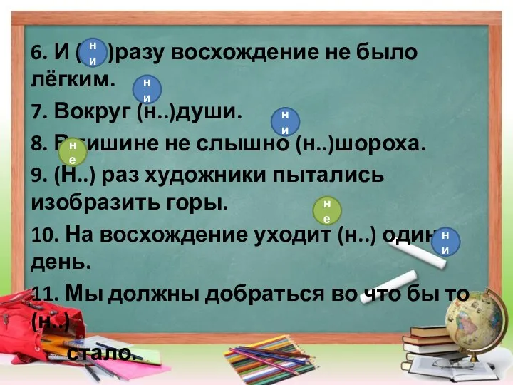 6. И (н..)разу восхождение не было лёгким. 7. Вокруг (н..)души.