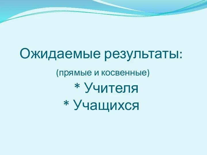 Ожидаемые результаты: (прямые и косвенные) * Учителя * Учащихся