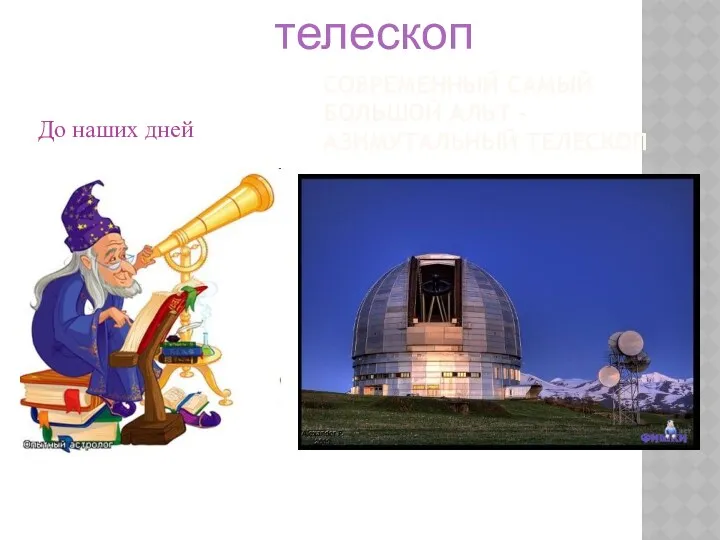 СОВРЕМЕННЫЙ САМЫЙ БОЛЬШОЙ АЛЬТ - АЗИМУТАЛЬНЫЙ ТЕЛЕСКОП До наших дней телескоп