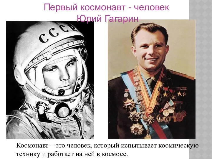 Первый космонавт - человек Юрий Гагарин Космонавт – это человек, который испытывает космическую
