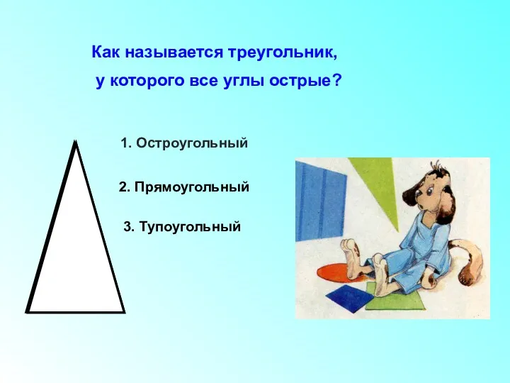 Как называется треугольник, у которого все углы острые? 1. Остроугольный 2. Прямоугольный 3. Тупоугольный
