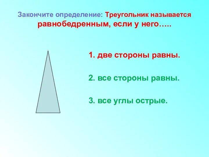 Закончите определение: Треугольник называется равнобедренным, если у него….. 1. две