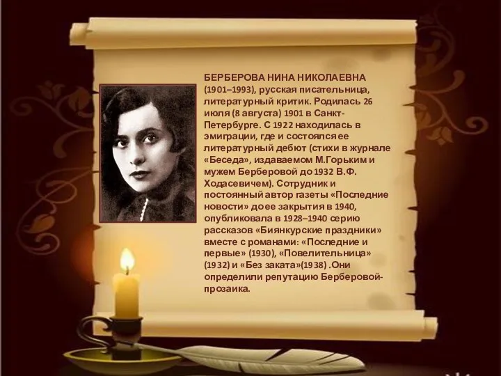 БЕРБЕРОВА НИНА НИКОЛАЕВНА (1901–1993), русская писательница, литературный критик. Родилась 26 июля (8 августа)