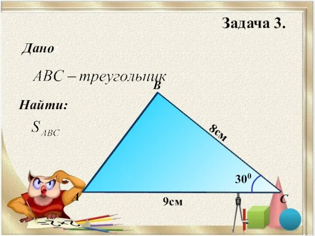 Найти: Дано: B С А 8см 9см 300 Задача 3.