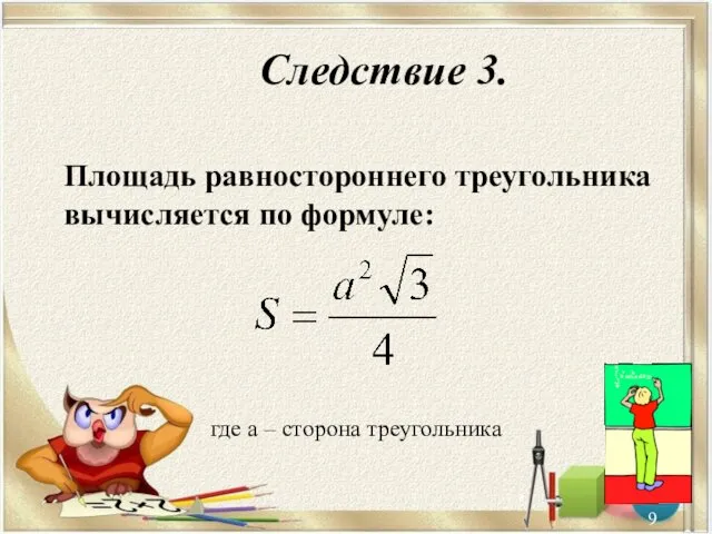 Следствие 3. Площадь равностороннего треугольника вычисляется по формуле: * где а – сторона треугольника