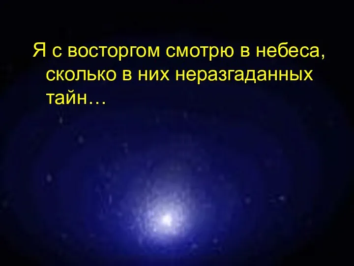 Я с восторгом смотрю в небеса, сколько в них неразгаданных тайн…