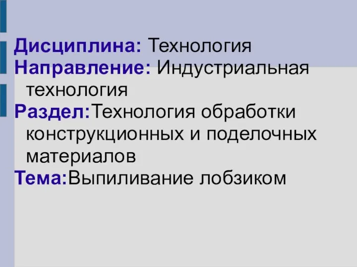 Дисциплина: Технология Направление: Индустриальная технология Раздел:Технология обработки конструкционных и поделочных материалов Тема:Выпиливание лобзиком