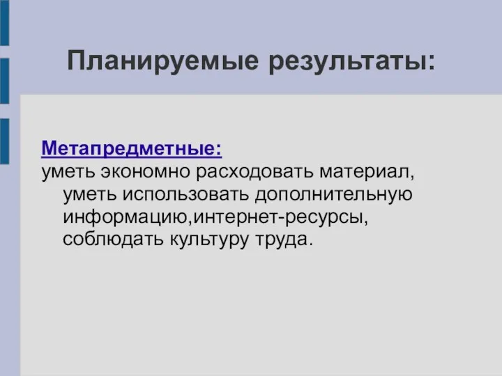 Планируемые результаты: Метапредметные: уметь экономно расходовать материал,уметь использовать дополнительную информацию,интернет-ресурсы,соблюдать культуру труда.