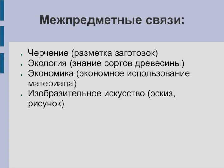 Межпредметные связи: Черчение (разметка заготовок) Экология (знание сортов древесины) Экономика (экономное использование материала) Изобразительное искусство (эскиз,рисунок)