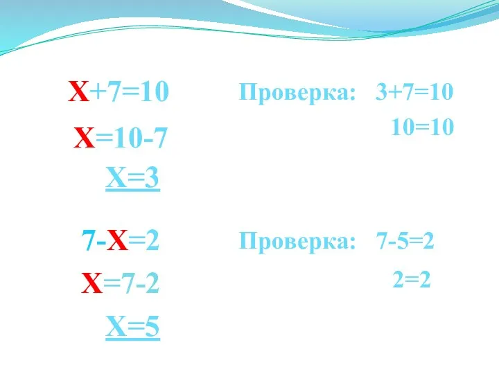 Х+7=10 Х=3 Проверка: 3+7=10 10=10 7-Х=2 Х=5 Проверка: 7-5=2 2=2 Х=7-2 Х=10-7