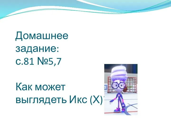 Домашнее задание: с.81 №5,7 Как может выглядеть Икс (Х)?