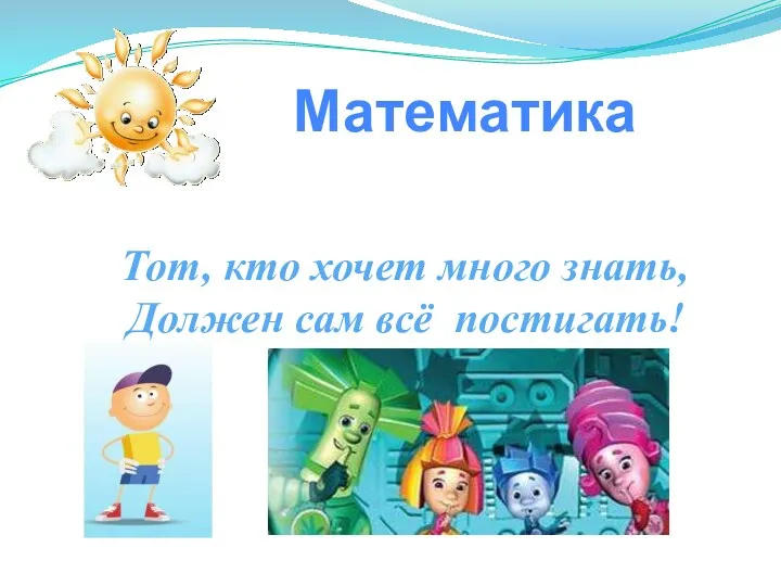 Тот, кто хочет много знать, Должен сам всё постигать! Математика