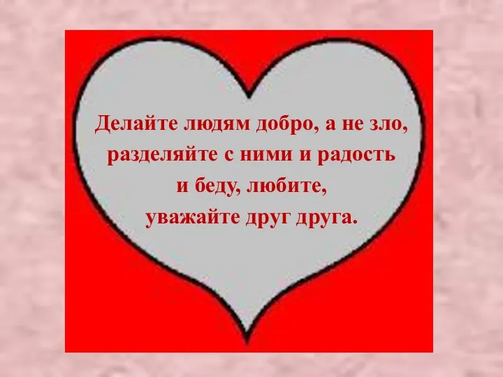 Делайте людям добро, а не зло, разделяйте с ними и радость и беду,