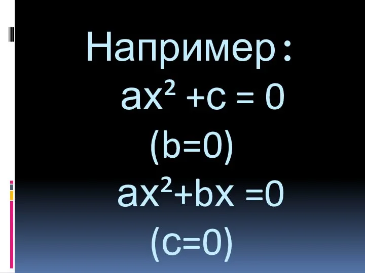 Например: ах² +с = 0 (b=0) ах²+bх =0 (с=0) ах² =0 (b=0, с= 0)