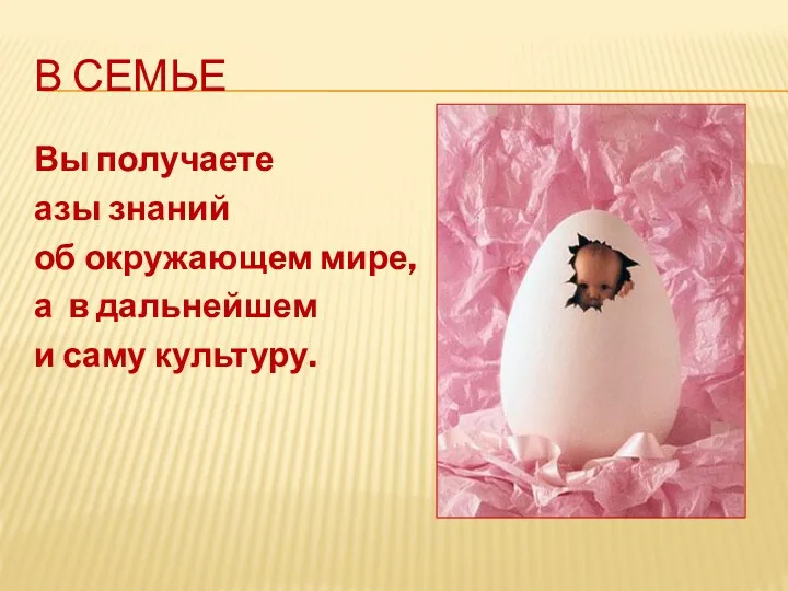 В семье Вы получаете азы знаний об окружающем мире, а в дальнейшем и саму культуру.