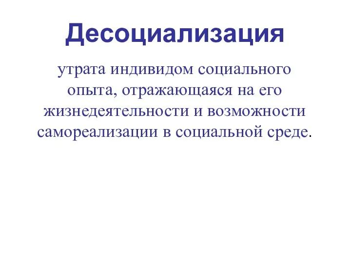 Десоциализация утрата индивидом социального опыта, отражающаяся на его жизнедеятельности и возможности самореализации в социальной среде.