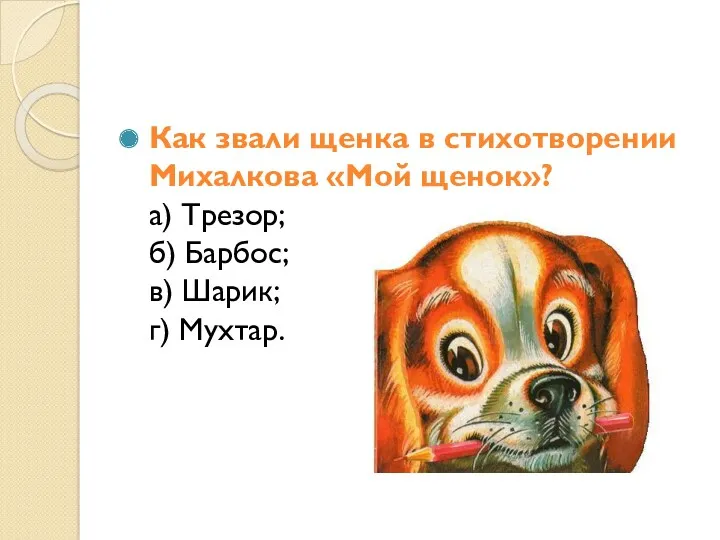 Как звали щенка в стихотворении Михалкова «Мой щенок»? а) Трезор; б) Барбос; в) Шарик; г) Мухтар.