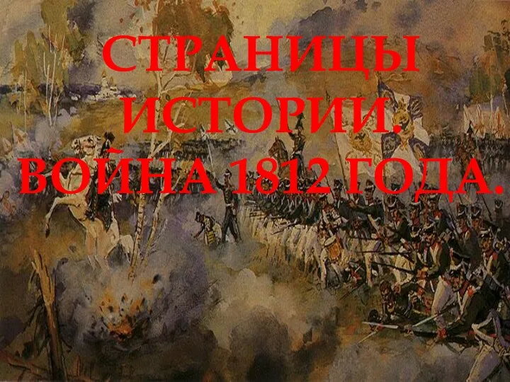 СТРАНИЦЫ ИСТОРИИ. ВОЙНА 1812 ГОДА.