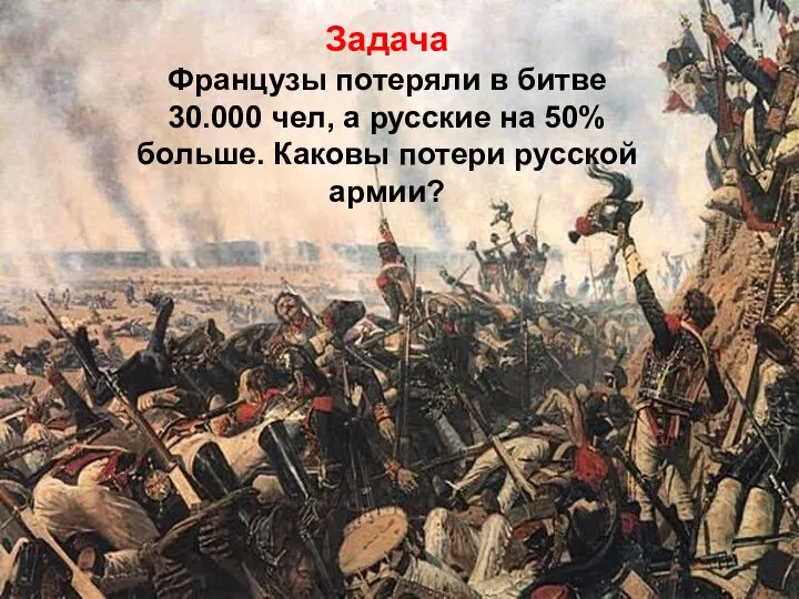 Задача Французы потеряли в битве 30.000 чел, а русские на 50% больше. Каковы потери русской армии?