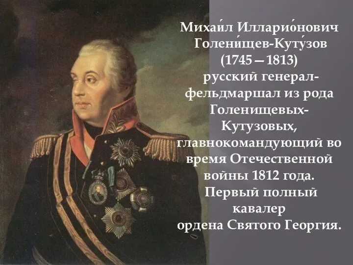 Михаи́л Илларио́нович Голени́щев-Куту́зов (1745—1813) русский генерал-фельдмаршал из рода Голенищевых-Кутузовых, главнокомандующий во время Отечественной