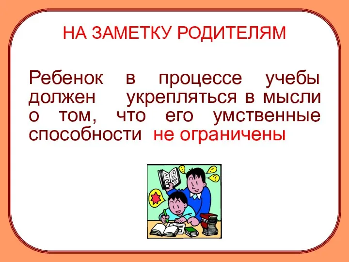 НА ЗАМЕТКУ РОДИТЕЛЯМ Ребенок в процессе учебы должен укрепляться в