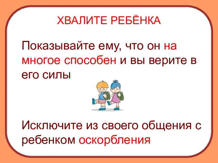 ХВАЛИТЕ РЕБЁНКА Показывайте ему, что он на многое способен и