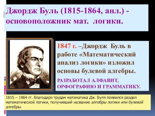 Джордж Буль (1815-1864, анл.) - основоположник мат. логики. 1847 г.