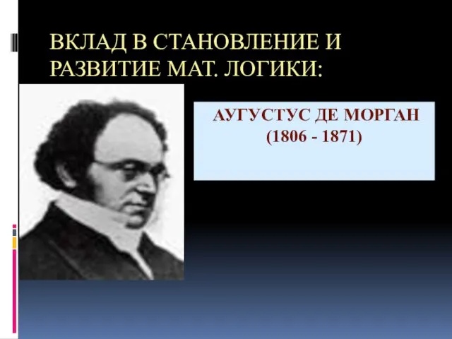 ВКЛАД В СТАНОВЛЕНИЕ И РАЗВИТИЕ МАТ. ЛОГИКИ: АУГУСТУС ДЕ МОРГАН (1806 - 1871)