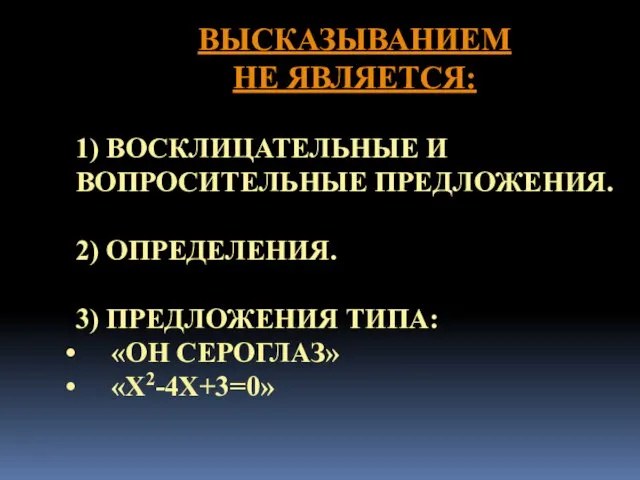 ВЫСКАЗЫВАНИЕМ НЕ ЯВЛЯЕТСЯ: 1) ВОСКЛИЦАТЕЛЬНЫЕ И ВОПРОСИТЕЛЬНЫЕ ПРЕДЛОЖЕНИЯ. 2) ОПРЕДЕЛЕНИЯ. 3) ПРЕДЛОЖЕНИЯ ТИПА: «ОН СЕРОГЛАЗ» «X2-4X+3=0»