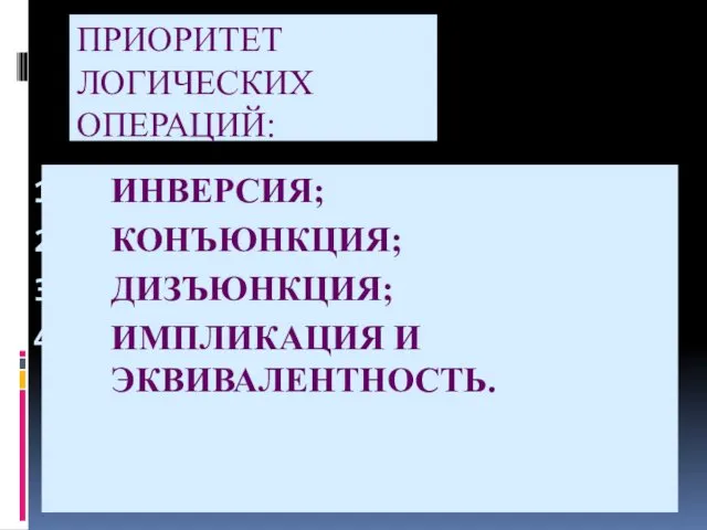 ПРИОРИТЕТ ЛОГИЧЕСКИХ ОПЕРАЦИЙ: ИНВЕРСИЯ; КОНЪЮНКЦИЯ; ДИЗЪЮНКЦИЯ; ИМПЛИКАЦИЯ И ЭКВИВАЛЕНТНОСТЬ.