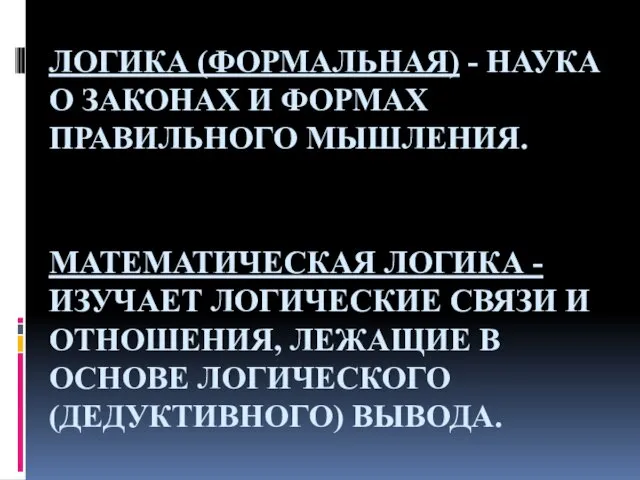 МАТЕМАТИЧЕСКАЯ ЛОГИКА - ИЗУЧАЕТ ЛОГИЧЕСКИЕ СВЯЗИ И ОТНОШЕНИЯ, ЛЕЖАЩИЕ В