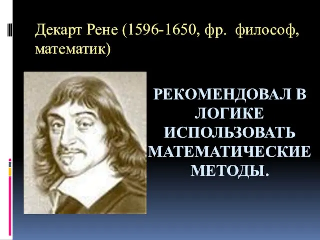 Декарт Рене (1596-1650, фр. философ, математик) РЕКОМЕНДОВАЛ В ЛОГИКЕ ИСПОЛЬЗОВАТЬ МАТЕМАТИЧЕСКИЕ МЕТОДЫ.