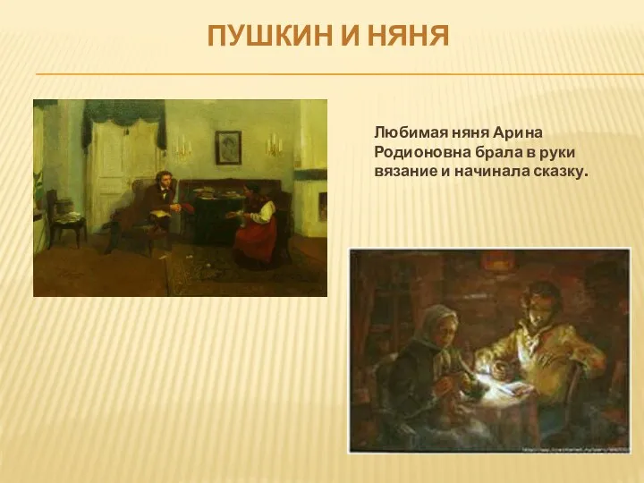 Пушкин и няня Любимая няня Арина Родионовна брала в руки вязание и начинала сказку.