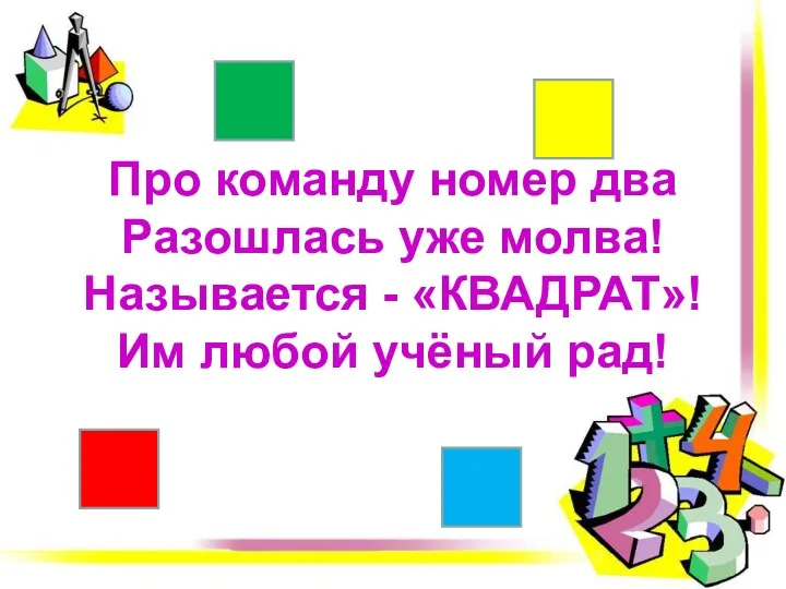 Про команду номер два Разошлась уже молва! Называется - «КВАДРАТ»! Им любой учёный рад!