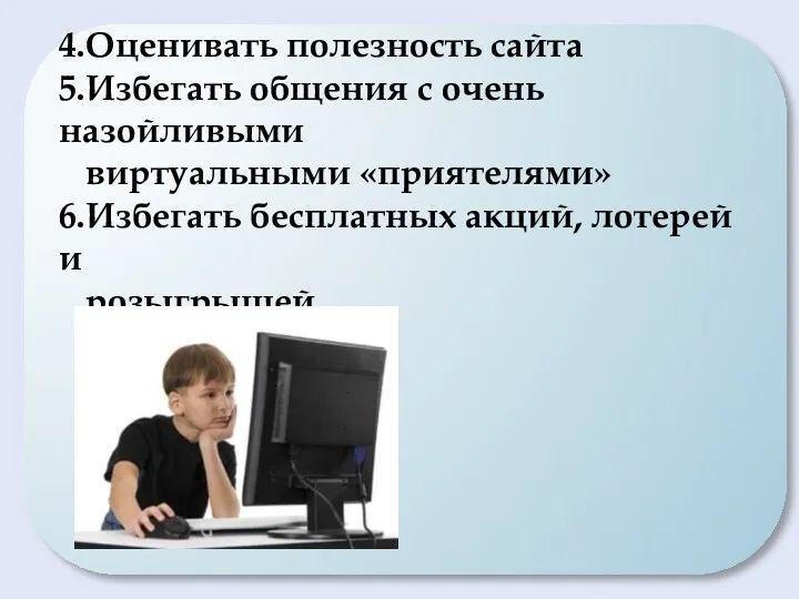 4.Оценивать полезность сайта 5.Избегать общения с очень назойливыми виртуальными «приятелями» 6.Избегать бесплатных акций, лотерей и розыгрышей