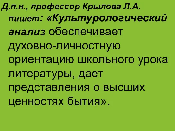 Д.п.н., профессор Крылова Л.А. пишет: «Культурологический анализ обеспечивает духовно-личностную ориентацию