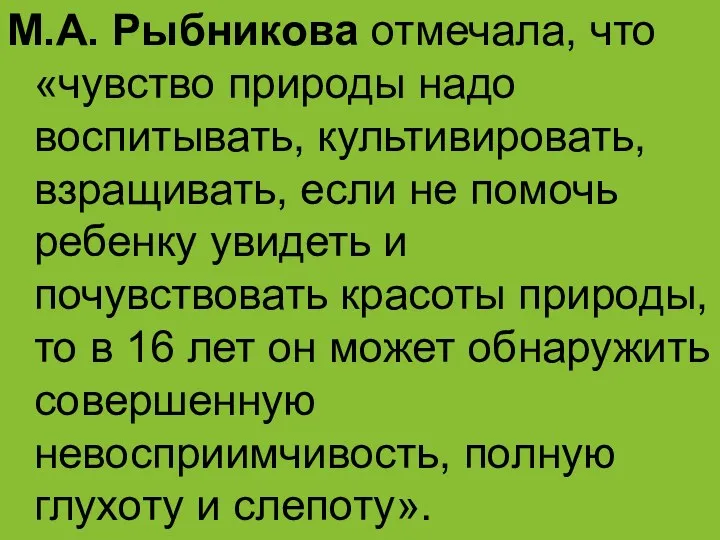 М.А. Рыбникова отмечала, что «чувство природы надо воспитывать, культивировать, взращивать,